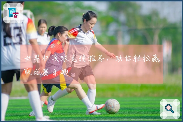 世界杯滚球竞猜推荐，助你轻松赢取比赛乐趣