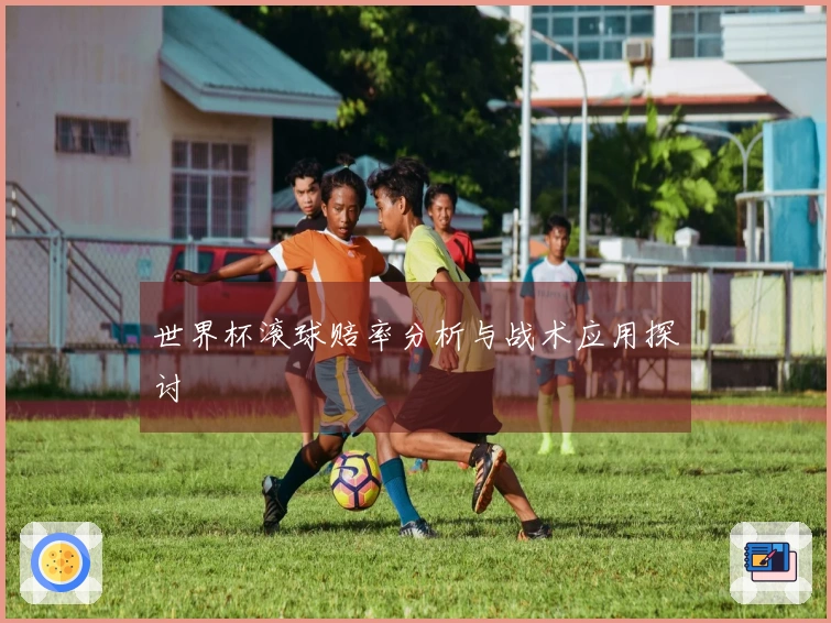 世界杯滚球赔率分析与战术应用探讨