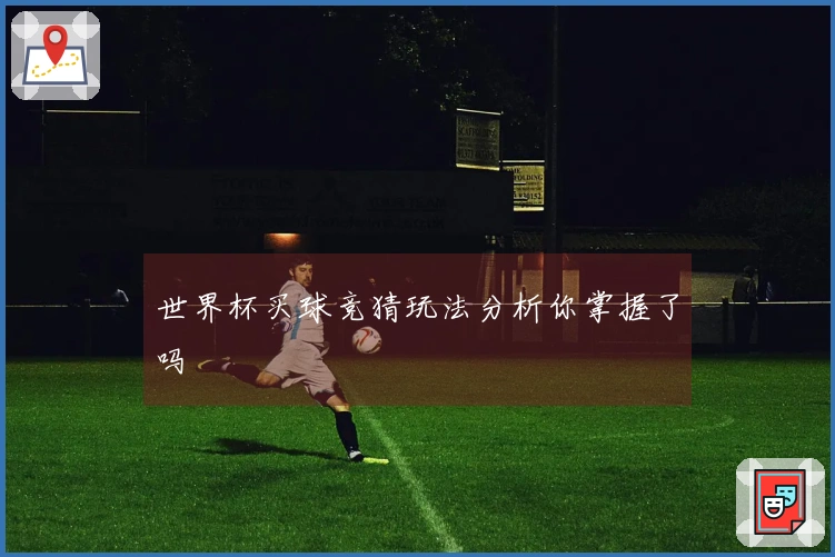 世界杯买球竞猜玩法分析你掌握了吗