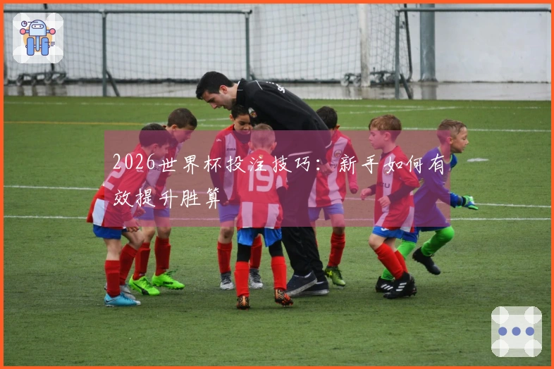 2026世界杯投注技巧：新手如何有效提升胜算