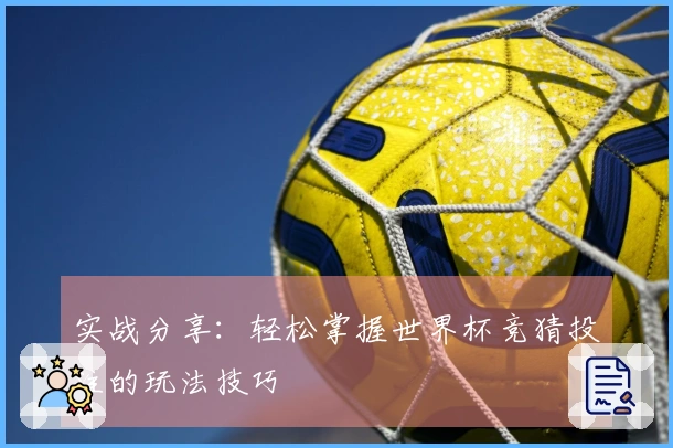 实战分享：轻松掌握世界杯竞猜投注的玩法技巧