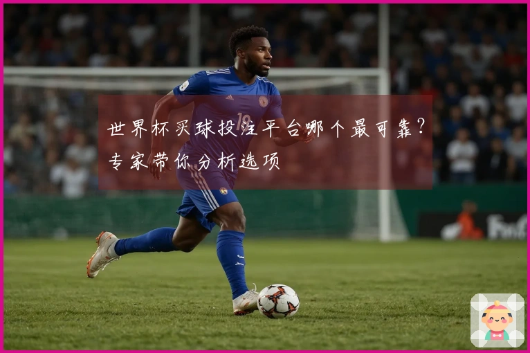 世界杯买球投注平台哪个最可靠？专家带你分析选项