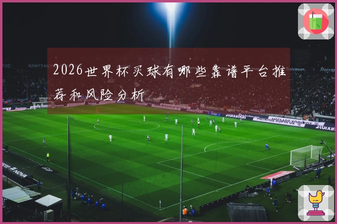 2026世界杯买球有哪些靠谱平台推荐和风险分析