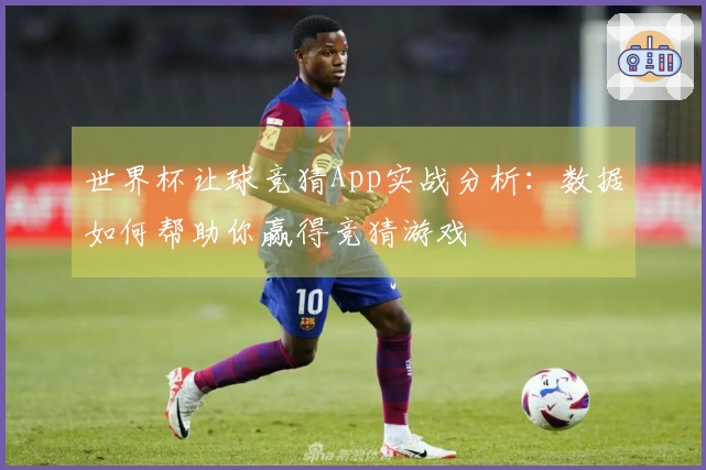 世界杯让球竞猜App实战分析：数据如何帮助你赢得竞猜游戏