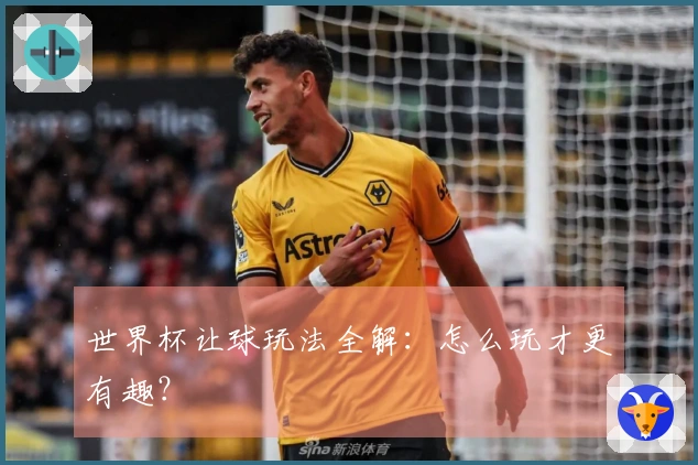 世界杯让球玩法全解：怎么玩才更有趣？