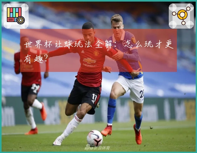 世界杯让球玩法全解：怎么玩才更有趣？