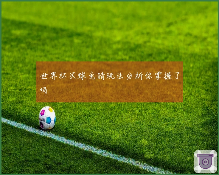 世界杯买球竞猜玩法分析你掌握了吗