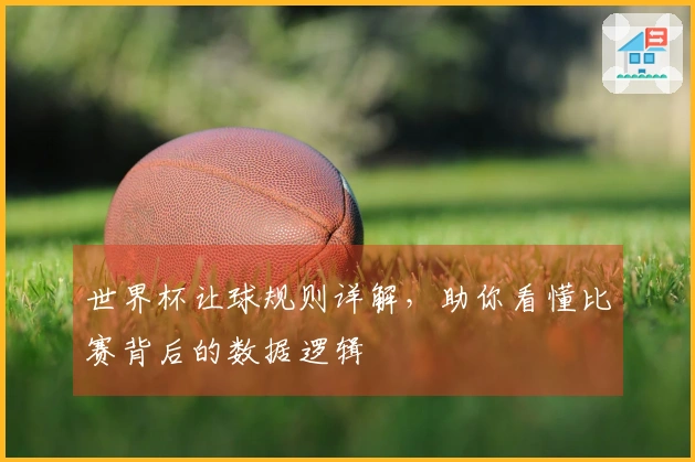 世界杯让球规则详解，助你看懂比赛背后的数据逻辑