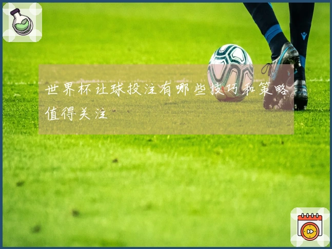 世界杯让球投注有哪些技巧和策略值得关注