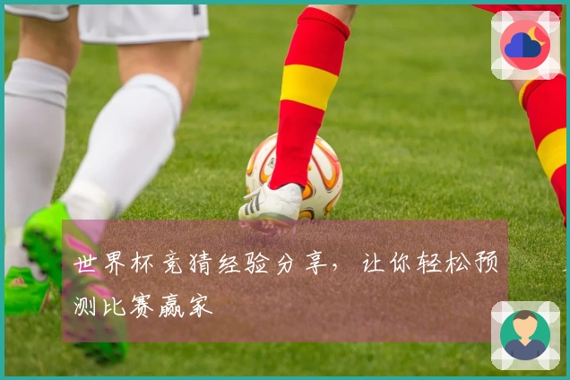 世界杯竞猜经验分享，让你轻松预测比赛赢家