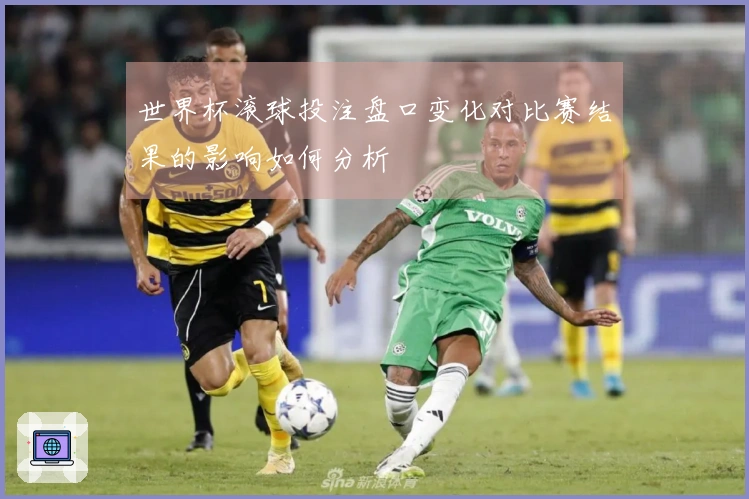 世界杯滚球投注盘口变化对比赛结果的影响如何分析