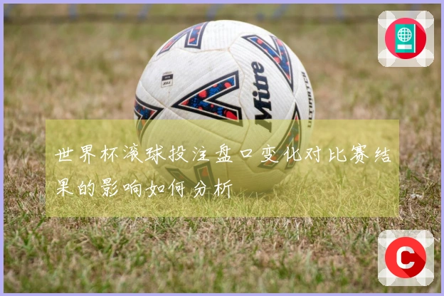 世界杯滚球投注盘口变化对比赛结果的影响如何分析